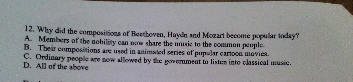 Why did the compositions of Beethoven, Haydn and Mozart become popular today?
A. Members of the nobility can now share the music to the common people.
B. Their compositions are used in animated series of popular cartoon movies.
C. Ordinary people are now allowed by the government to listen into classical music.
D. All of the above