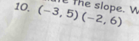 the slope. W 
10. (-3,5)(-2,6)