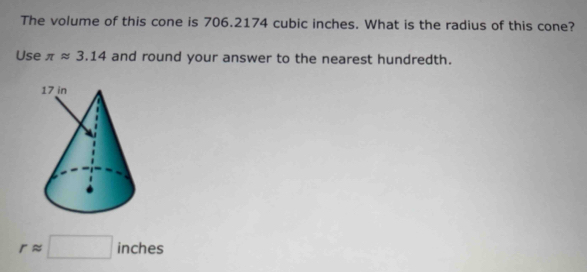 The volume of this cone is 706.2174 cubic inches. What is the radius of this cone? 
Use π approx 3.14 and round your answer to the nearest hundredth.
rapprox □ inches