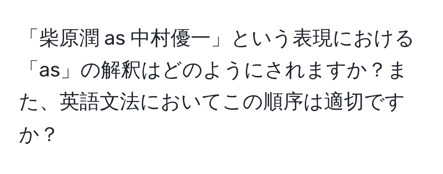 「柴原潤 as 中村優一」という表現における「as」の解釈はどのようにされますか？また、英語文法においてこの順序は適切ですか？