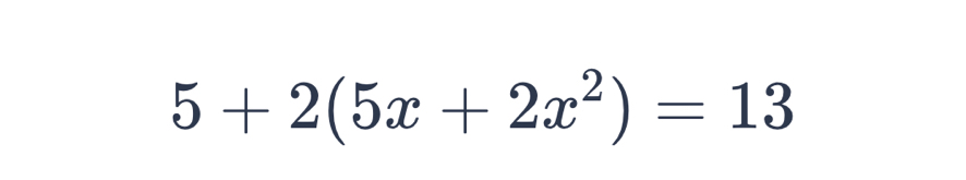 5+2(5x+2x^2)=13