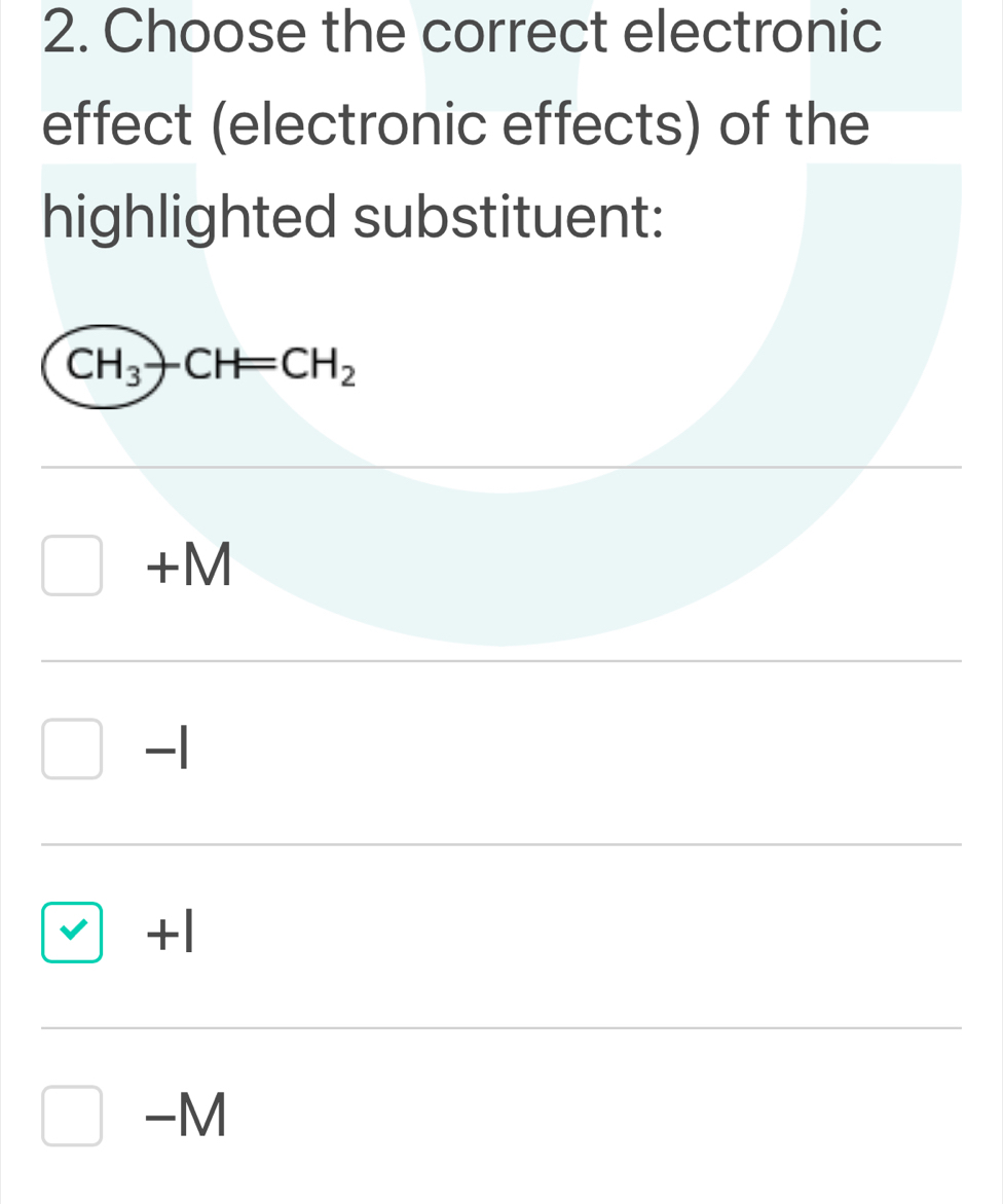 Choose the correct electronic
effect (electronic effects) of the
highlighted substituent:
CH_3-CH=CH_2
+M
-1
+l
-M