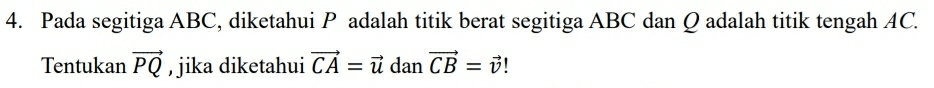 Pada segitiga ABC, diketahui P adalah titik berat segitiga ABC dan Q adalah titik tengah AC. 
Tentukan vector PQ , jika diketahui vector CA=vector u dan vector CB=vector v!