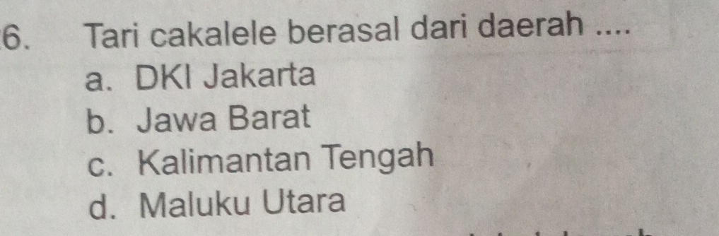 Tari cakalele berasal dari daerah ....
a. DKI Jakarta
b. Jawa Barat
c. Kalimantan Tengah
d. Maluku Utara