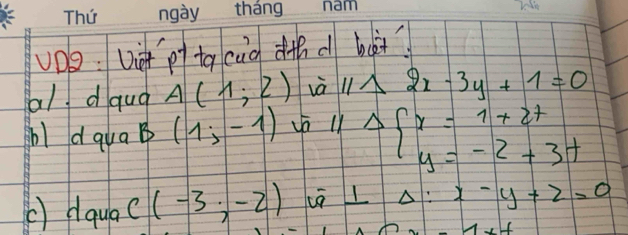 UDo: Ut p tq cug dithd ho? 
al dqud A(1;2) và 11△ 2x-3y+1=0
l dquap (1;-1)
Delta beginarrayl x=1+2t y=-2+3tendarray.
() dqua C(-3,-2) Delta :x-y+2=0