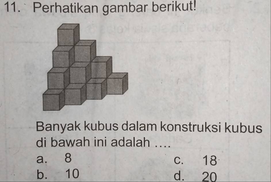 Perhatikan gambar berikut!
Banyak kubus dalam konstruksi kubus
di bawah ini adalah ....
a. 8 c. 18
b. 10 d. 20