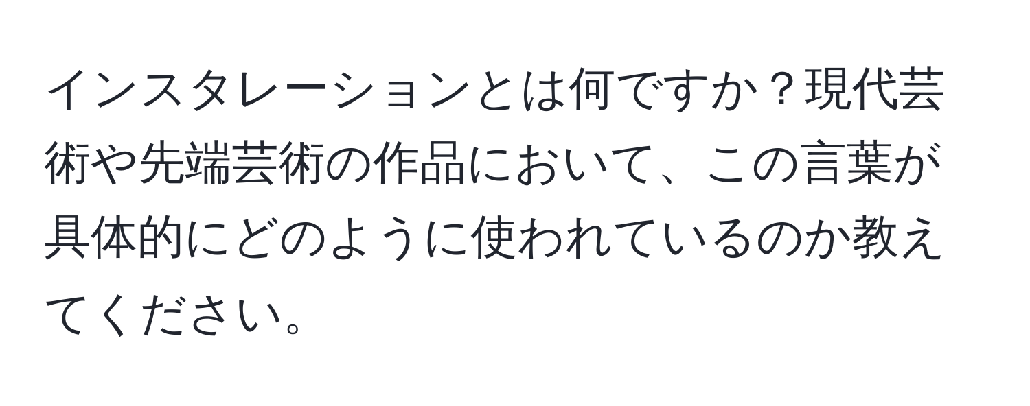 インスタレーションとは何ですか？現代芸術や先端芸術の作品において、この言葉が具体的にどのように使われているのか教えてください。