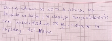 De un edificia de som de 2 (ure, 25
langada in belonyse deslisa horigontalmente 
con Velocdad de 28 m/5  colculer a 
ropides de Balon