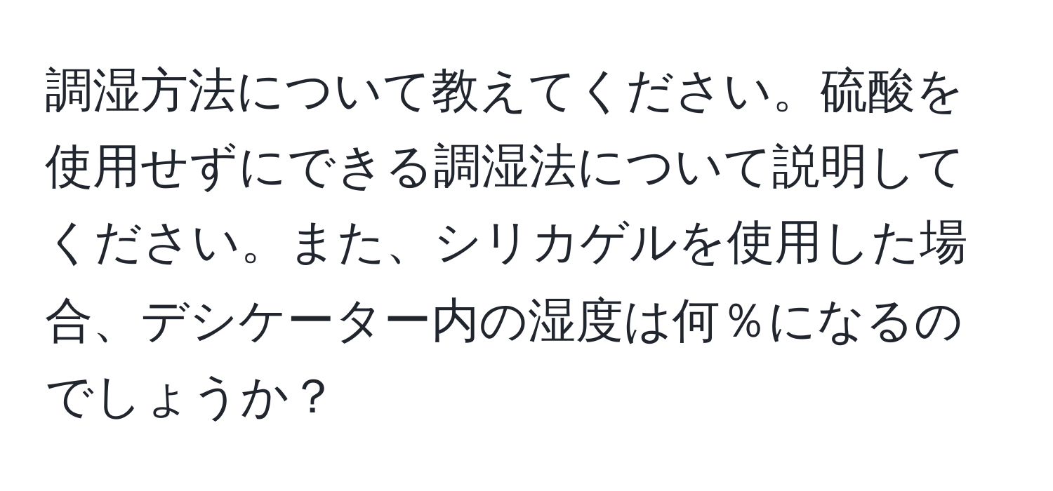 調湿方法について教えてください。硫酸を使用せずにできる調湿法について説明してください。また、シリカゲルを使用した場合、デシケーター内の湿度は何％になるのでしょうか？