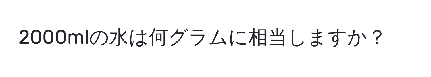 2000mlの水は何グラムに相当しますか？