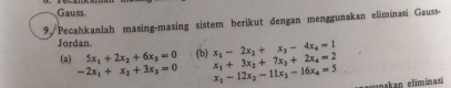 Gauss 
9./Pecahkanlah masing-masing sistem berikut dengan menggunakan eliminasi Gauss- 
Jordan. (b) x_1-2x_2+x_3-4x_4=1 x_1+3x_2+7x_3+2x_4=2
(a) 5x_1+2x_2+6x_3=0
-2x_1+x_2+3x_3=0 x_1-12x_2-11x_3-16x_4=5
agunakan elim inasá