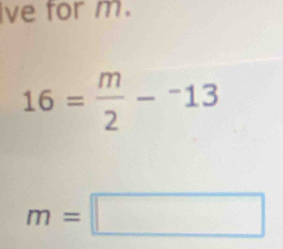 Ive for m.
16= m/2 -^-13
m=□