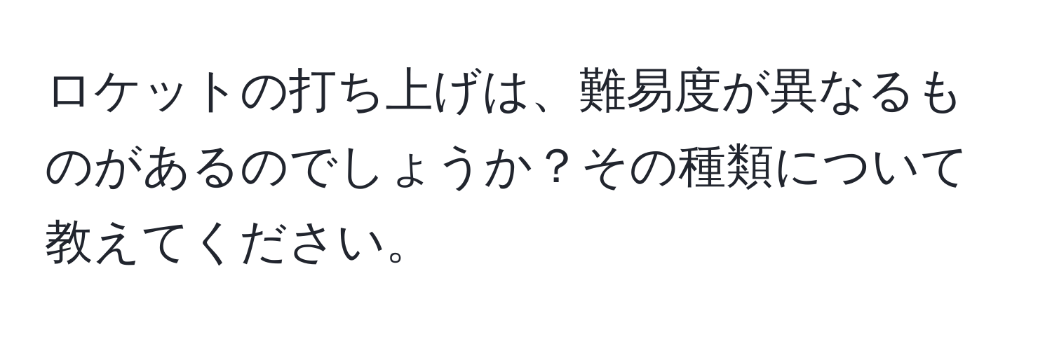 ロケットの打ち上げは、難易度が異なるものがあるのでしょうか？その種類について教えてください。