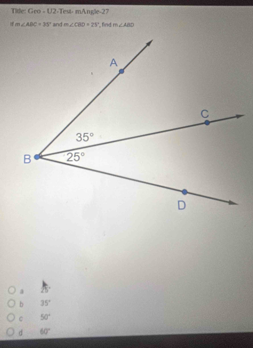 Title: Geo - U2-Test- mAngle-27
m∠ ABC=35° and m∠ CBD=25° , find m∠ ABD
a
b 35°
C 50°
d 60°