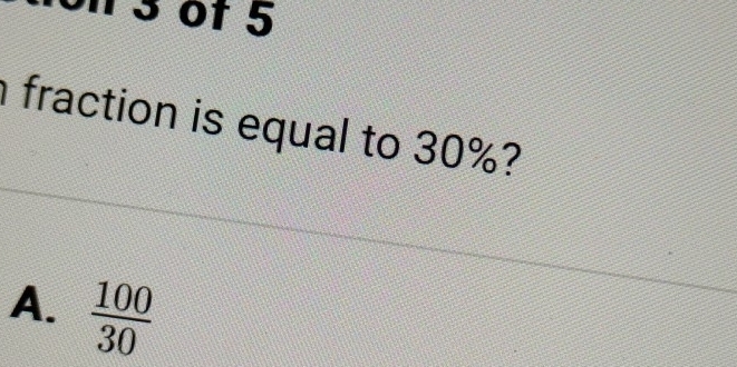 3of 5
fraction is equal to 30%?
A.  100/30 