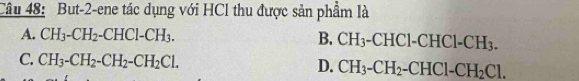 But-2-ene tác dụng với HCl thu được sản phẩm là
A. CH_3-CH_2-CHCl-CH_3. B. CH_3-CHCl-CHCl-CH_3.
C. CH_3-CH_2-CH_2-CH_2Cl. D. CH_3-CH_2-CHCl-CH_2Cl.