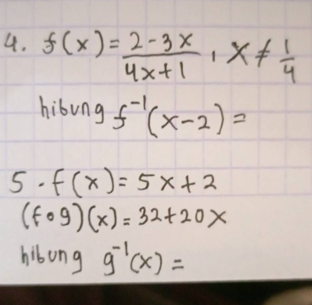 f(x)= (2-3x)/4x+1 , x!=  1/4 
hibung f^(-1)(x-2)=
5. f(x)=5x+2
(fcirc g)(x)=32+20x
hibong g^(-1)(x)=