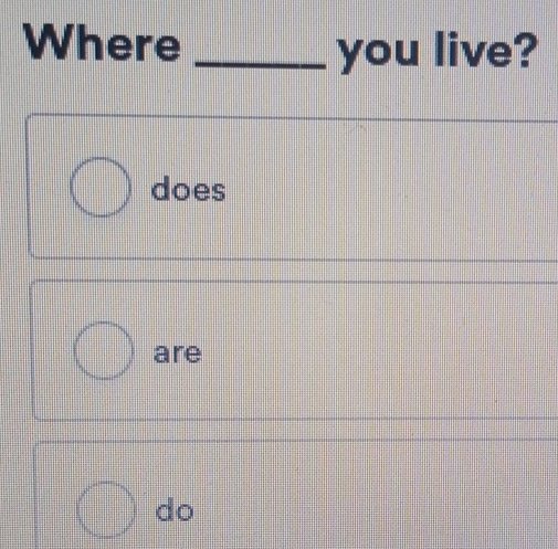 Where _you live? 
does 
are 
do