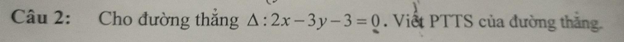 Cho đường thắng △ :2x-3y-3=0. Viết PTTS của đường thăng