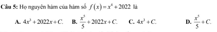 Họ nguyên hàm của hàm số f(x)=x^4+2022 là
A. 4x^3+2022x+C. B.  x^5/5 +2022x+C. C. 4x^3+C. D.  x^5/5 +C.