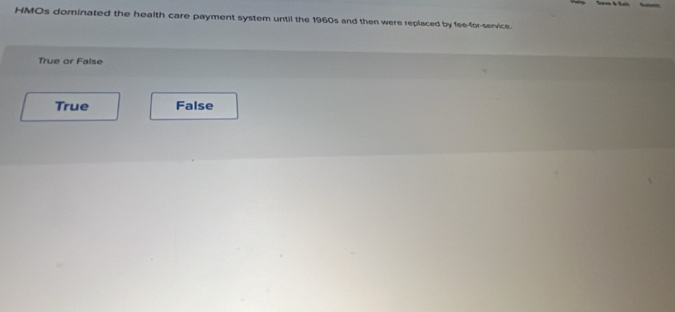 HMOs dominated the health care payment system until the 1960s and then were replaced by fee-for-service.
True or False
True False