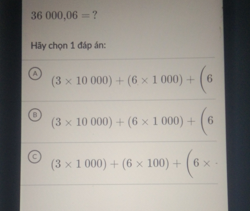 36000,06= ?
Hãy chọn 1 đáp án:
a (3* 10000)+(6* 1000)+(6
B (3* 10000)+(6* 1000)+(6
C (3* 1000)+(6* 100)+(6*