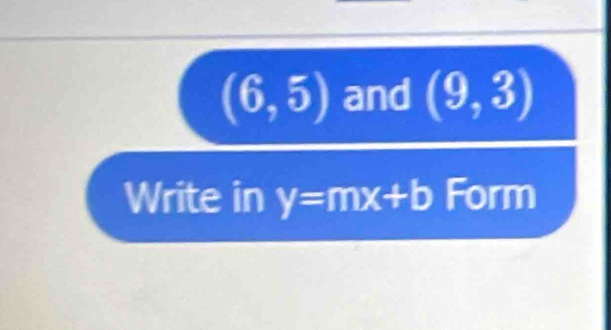 (6,5) and (9,3)
Write in y=mx+b Form