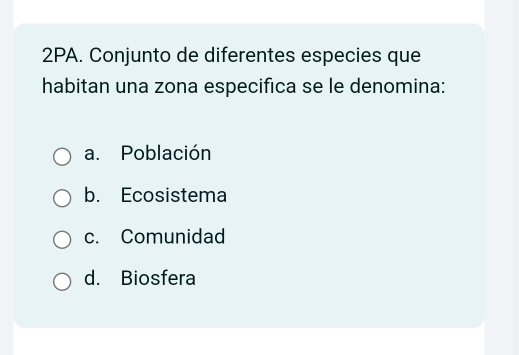 2PA. Conjunto de diferentes especies que
habitan una zona especifica se le denomina:
a. Población
b. Ecosistema
c. Comunidad
d. Biosfera