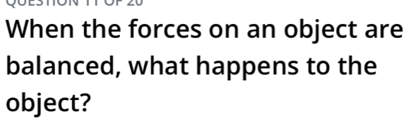 When the forces on an object are 
balanced, what happens to the 
object?