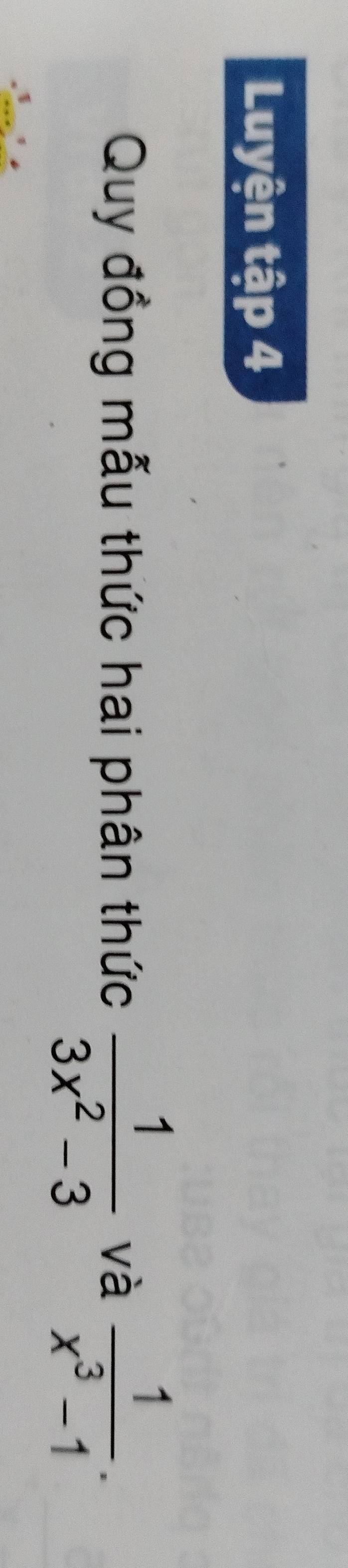 Luyện tập 4 
Quy đồng mẫu thức hai phân thức  1/3x^2-3  và  1/x^3-1 .