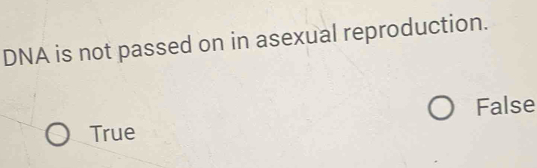 DNA is not passed on in asexual reproduction.
False
True