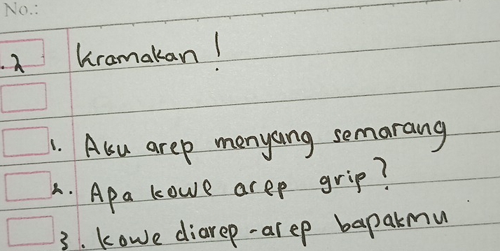 A Dramakan! 
1. Alu arep menyang semarang 
A. Apa kowe arep grip? 
3. kowe diarep-arep bapakmu