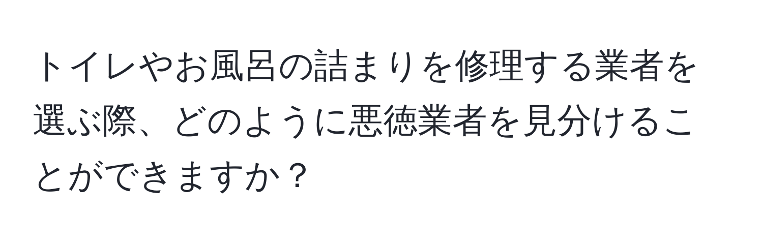 トイレやお風呂の詰まりを修理する業者を選ぶ際、どのように悪徳業者を見分けることができますか？