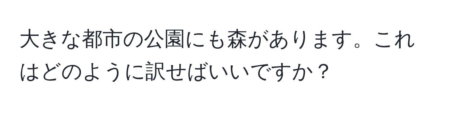 大きな都市の公園にも森があります。これはどのように訳せばいいですか？