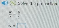 Solve the proportion.
 w/7 = 6/1 
w=□