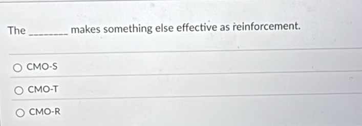 The _makes something else effective as reinforcement.
CMO-S
CMO-T
CMO-R