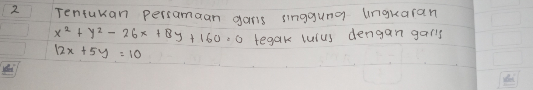 Tenturan persamaan garis singguna lingkaran
x^2+y^2-26x+8y+160=0 tegak lusus dengan garls
12x+5y=10