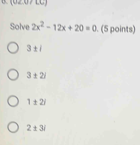 (0∠ ,0/LC) 
Solve 2x^2-12x+20=0.(5 points)
3± i
3± 2i
1± 2i
2± 3i