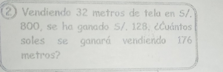 ② Vendiendo 32 metros de tela en S/.
800, se ha ganado S/. 128, ¿Cuántos 
soles se ganará vendiendo 176
metros?