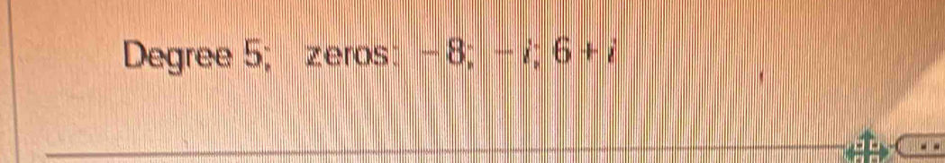 Degree 5; zeros: -8; -i; 6+i