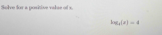 Solve for a positive value of x.
log _4(x)=4