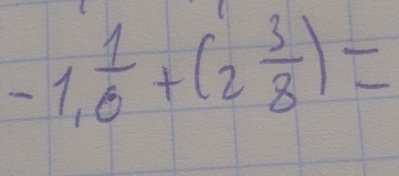 -1, 1/6 +(2 3/8 )=