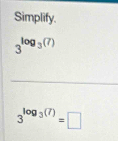 Simplify.
3^(log _3)(7)
_
3^(log _3)(7)=□