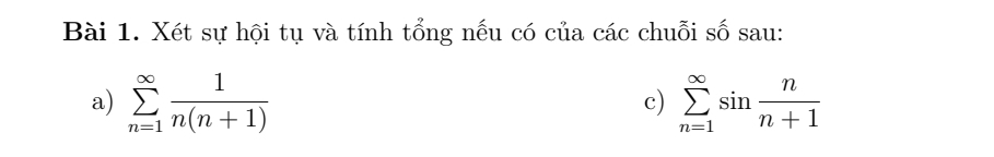 Xét sự hội tụ và tính tổng nếu có của các chuỗi số sau: 
a) sumlimits _(n=1)^(∈fty) 1/n(n+1)  sumlimits _(n=1)^(∈fty)sin  n/n+1 
c)