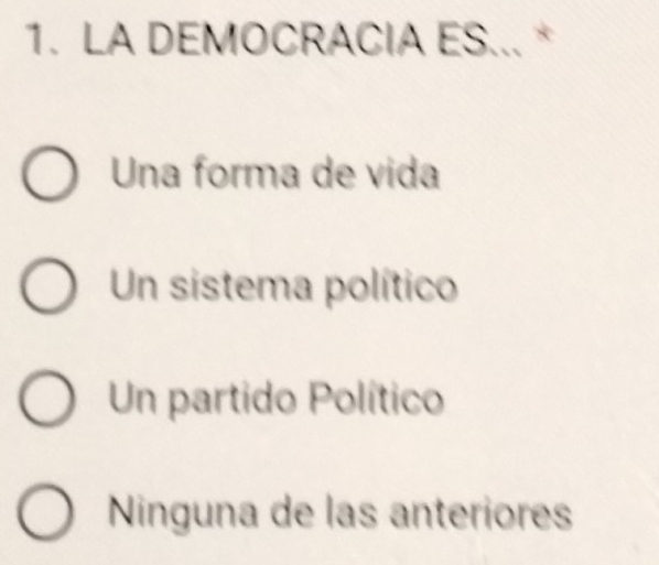 LA DEMOCRACIA ES... *
Una forma de vida
Un sistema político
Un partido Político
Ninguna de las anteriores