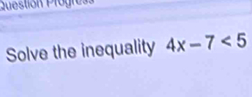 Questión Progress 
Solve the inequality 4x-7<5</tex>