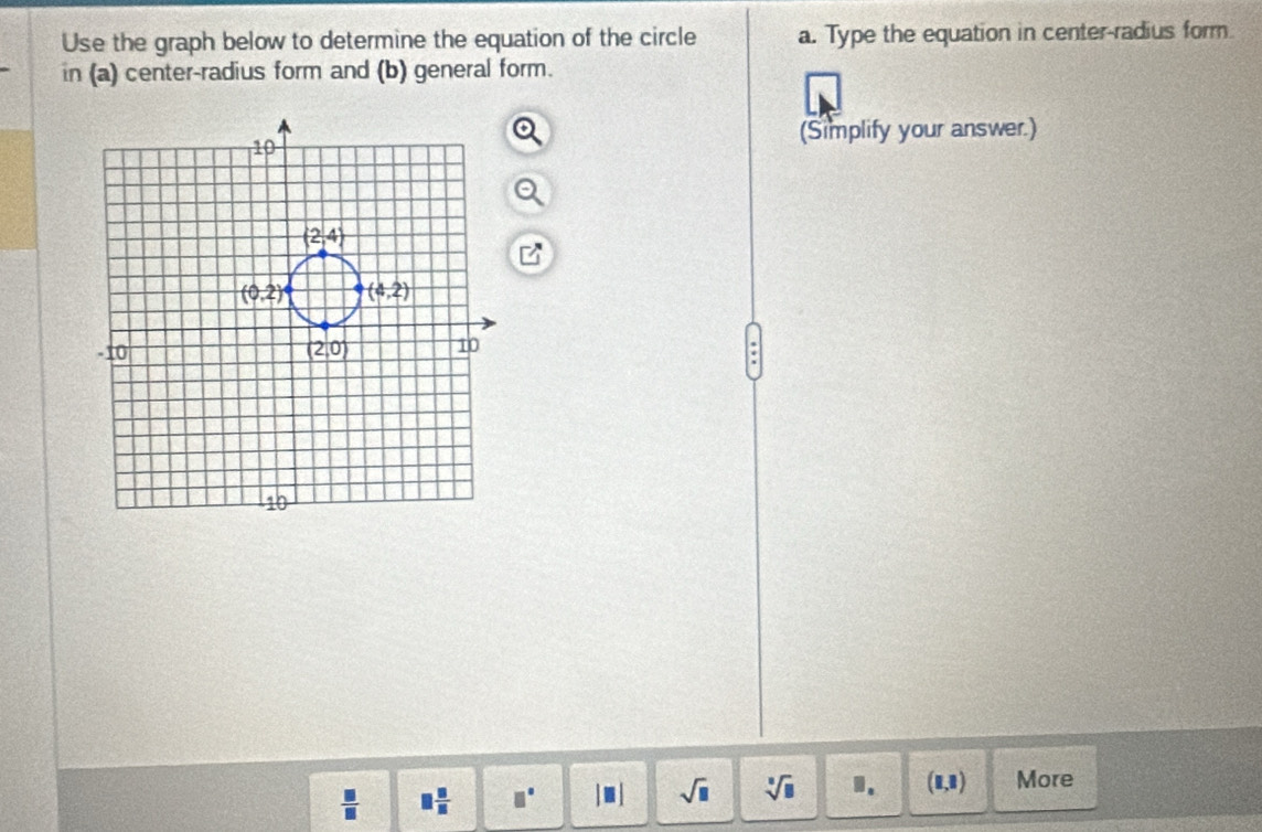 Use the graph below to determine the equation of the circle a. Type the equation in center-radius form
in (a) center-radius form and (b) general form.
(Simplify your answer.)
 □ /□   □  □ /□   □° |□ | sqrt(□ ) sqrt[□](□ ) 1. (□ ,□ ) More