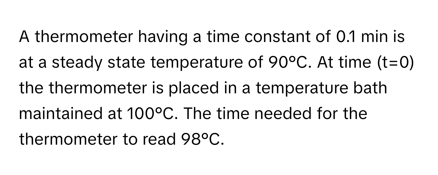 Solved: A thermometer having a time constant of 0.1 min is at a steady ...