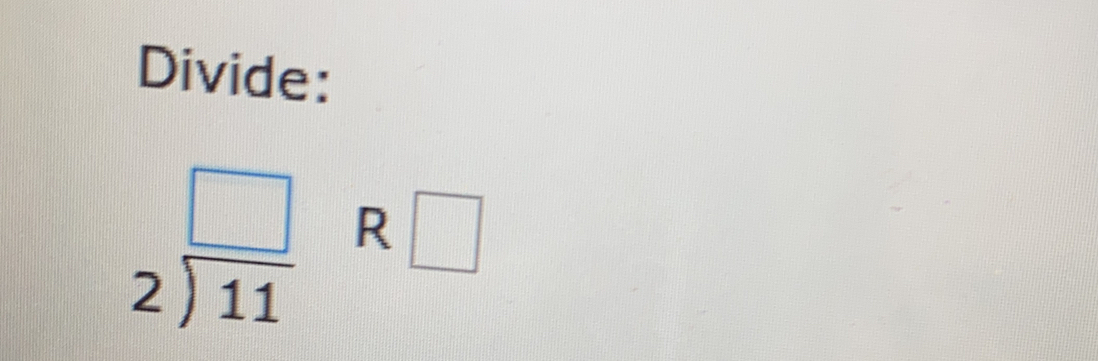 Divide:
beginarrayr □  2encloselongdiv 11endarray R □