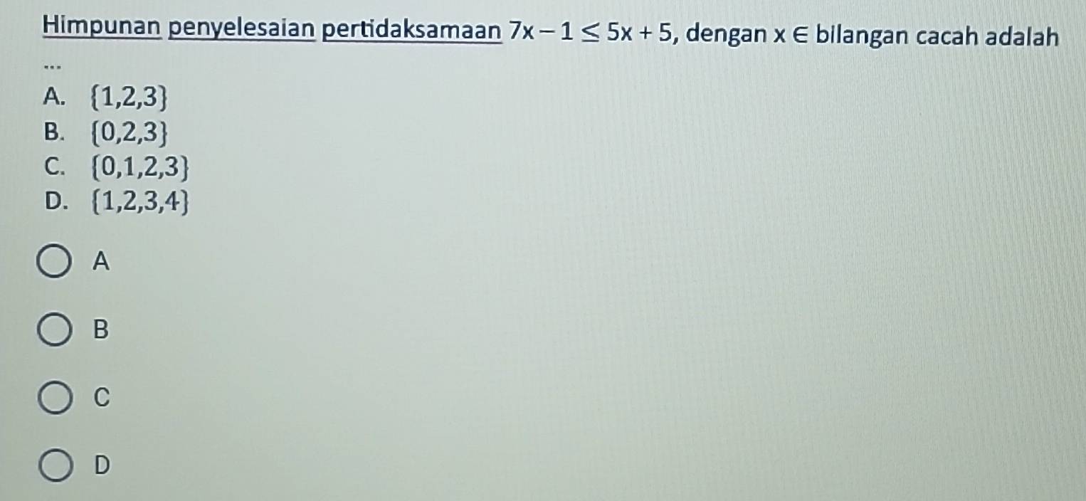 Himpunan penyelesaian pertidaksamaan 7x-1≤ 5x+5 , dengan x∈ bilangan cacah adalah
.
A.  1,2,3
B.  0,2,3
C.  0,1,2,3
D.  1,2,3,4
A
B
C
D